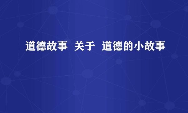 道德故事  关于  道德的小故事