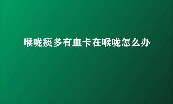 喉咙痰多有血卡在喉咙怎么办