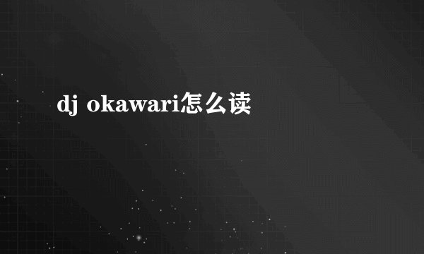 dj okawari怎么读