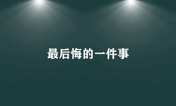 最后悔的一件事