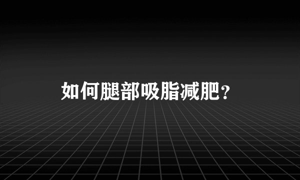 如何腿部吸脂减肥？
