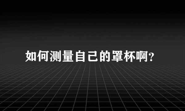 如何测量自己的罩杯啊？