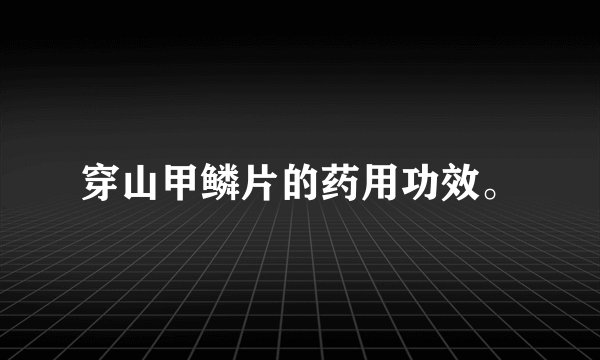 穿山甲鳞片的药用功效。