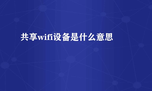 共享wifi设备是什么意思