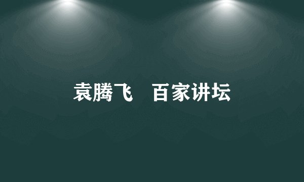 袁腾飞 百家讲坛