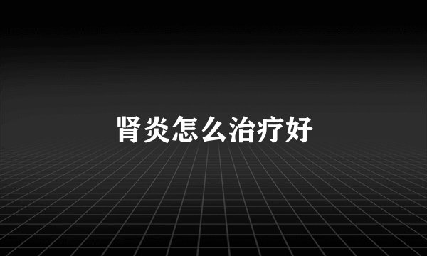 肾炎怎么治疗好