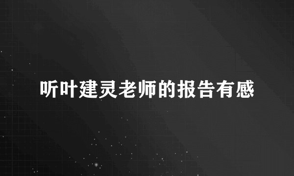听叶建灵老师的报告有感