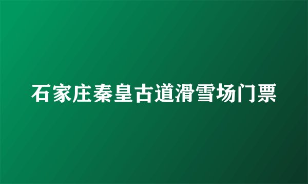 石家庄秦皇古道滑雪场门票