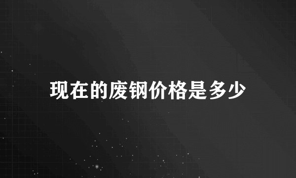 现在的废钢价格是多少