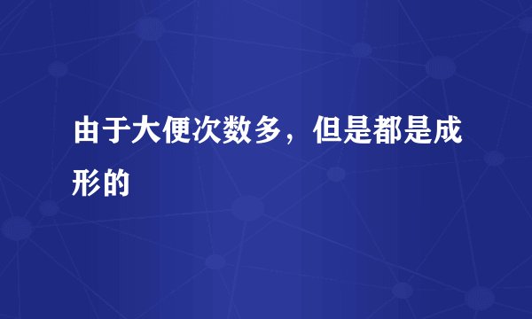 由于大便次数多，但是都是成形的