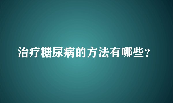 治疗糖尿病的方法有哪些？