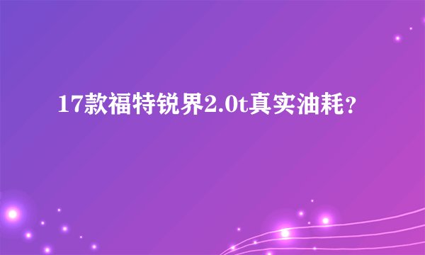 17款福特锐界2.0t真实油耗？