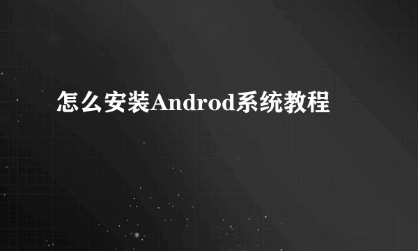怎么安装Androd系统教程