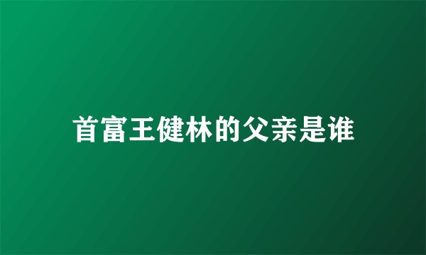 首富王健林的父亲是谁