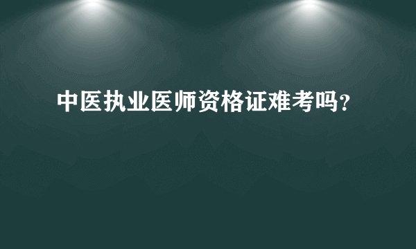 中医执业医师资格证难考吗?