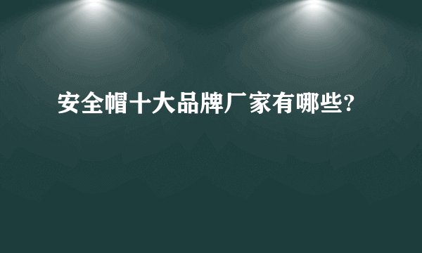 安全帽十大品牌厂家有哪些?