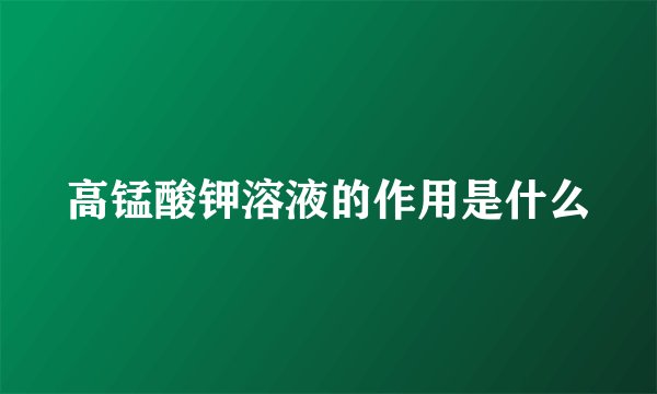 高锰酸钾溶液的作用是什么
