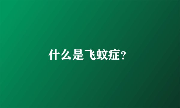 什么是飞蚊症？