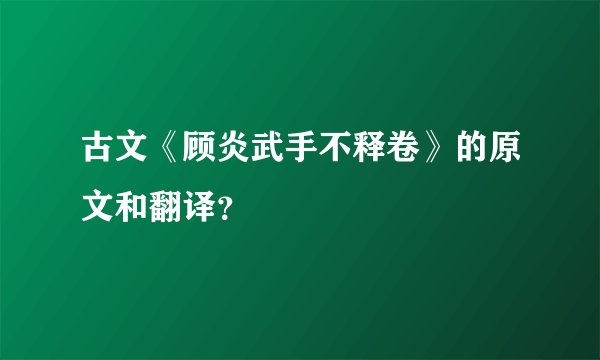 古文《顾炎武手不释卷》的原文和翻译?