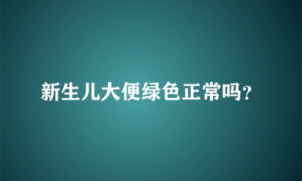 新生儿大便绿色正常吗？