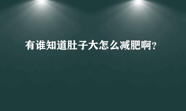 有谁知道肚子大怎么减肥啊？