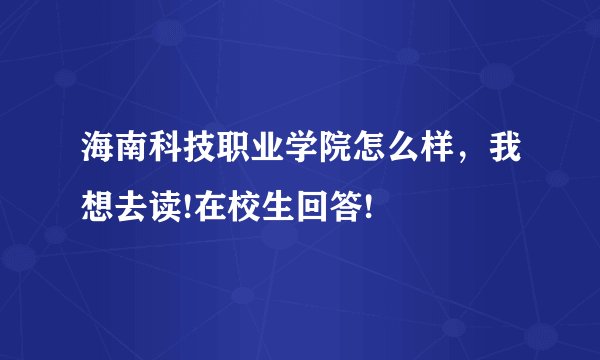 海南科技职业学院怎么样,我想去读!在校生回答!