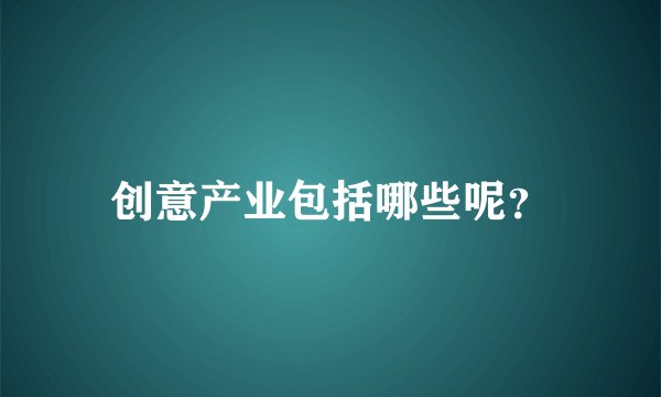 创意产业包括哪些呢？
