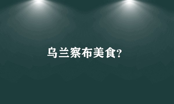 乌兰察布美食?