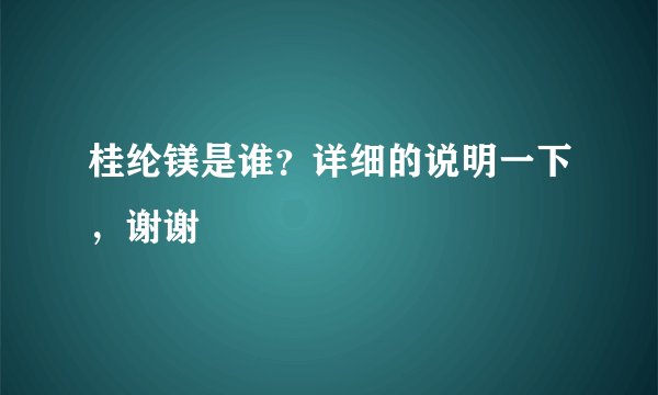 桂纶镁是谁？详细的说明一下，谢谢