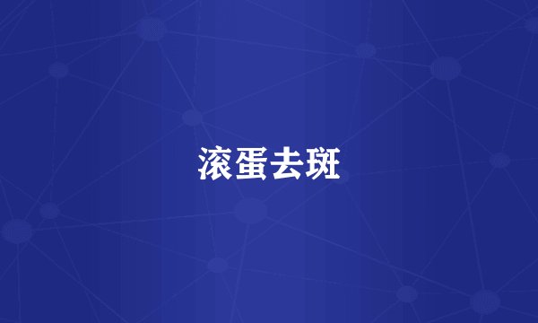 滚蛋去斑
