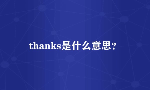 thanks是什么意思？