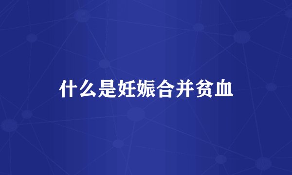 什么是妊娠合并贫血