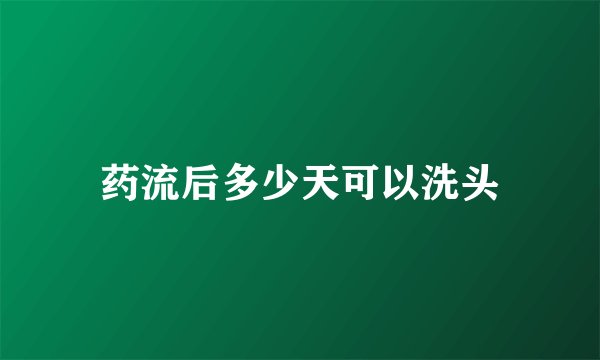 药流后多少天可以洗头