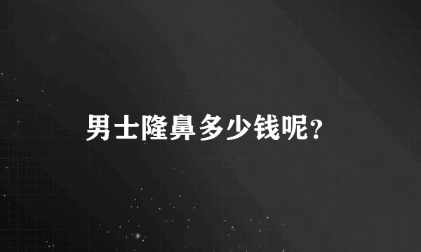 男士隆鼻多少钱呢？