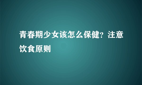 青春期少女该怎么保健？注意饮食原则