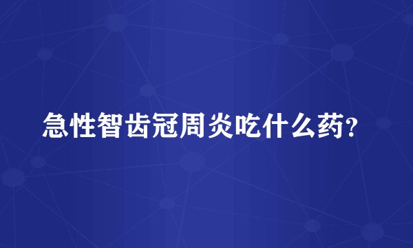 急性智齿冠周炎吃什么药？