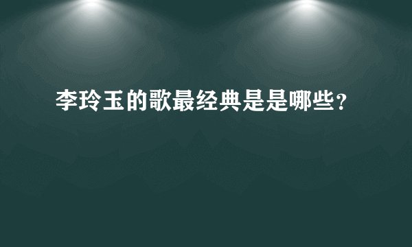 李玲玉的歌最经典是是哪些?