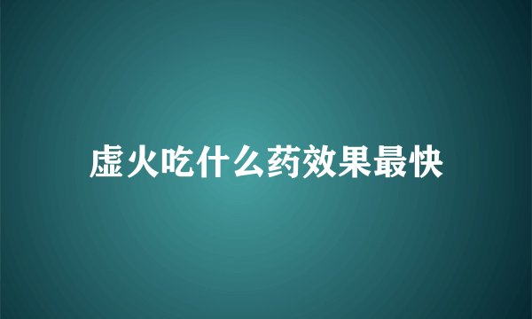 虚火吃什么药效果最快