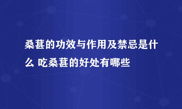 桑葚的功效与作用及禁忌是什么 吃桑葚的好处有哪些