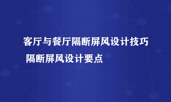 客厅与餐厅隔断屏风设计技巧 隔断屏风设计要点