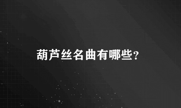 葫芦丝名曲有哪些？
