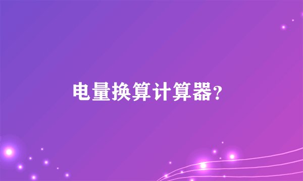 电量换算计算器？
