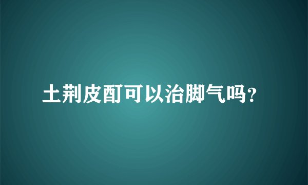 土荆皮酊可以治脚气吗？