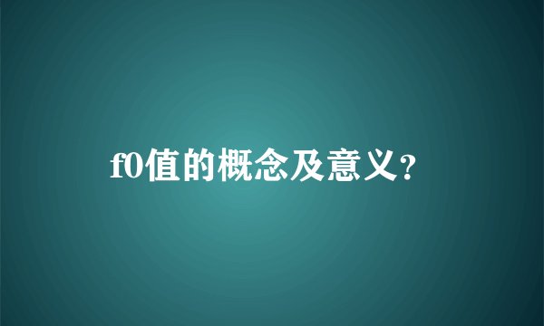 f0值的概念及意义？