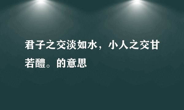 君子之交淡如水，小人之交甘若醴。的意思