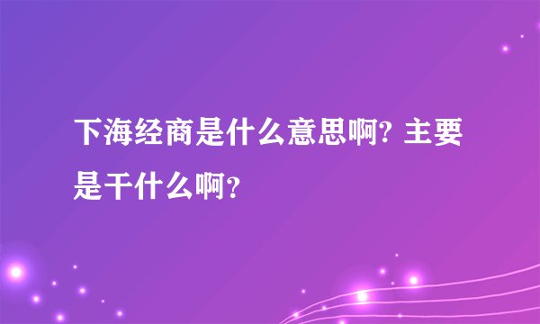 下海经商是什么意思啊? 主要是干什么啊?