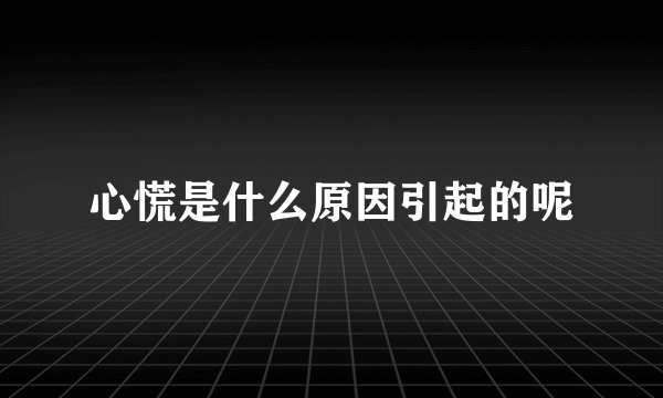 心慌是什么原因引起的呢