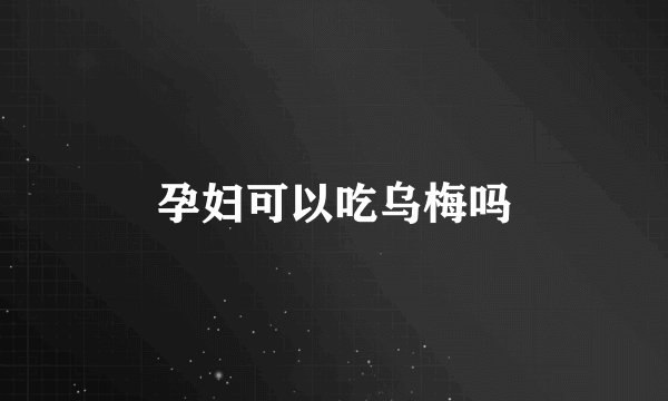 孕妇可以吃乌梅吗