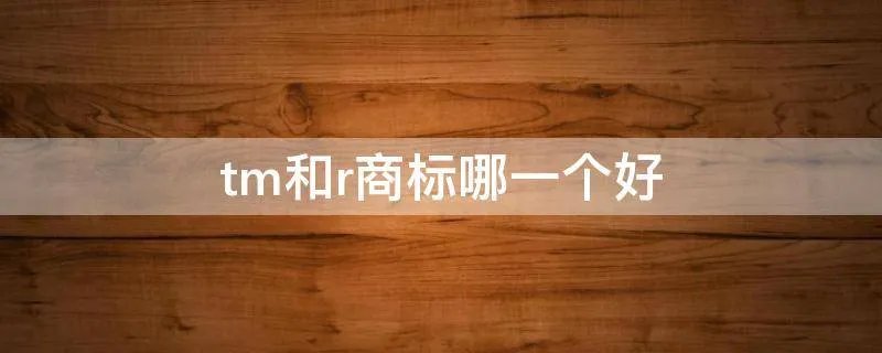 tm和r商标哪一个好