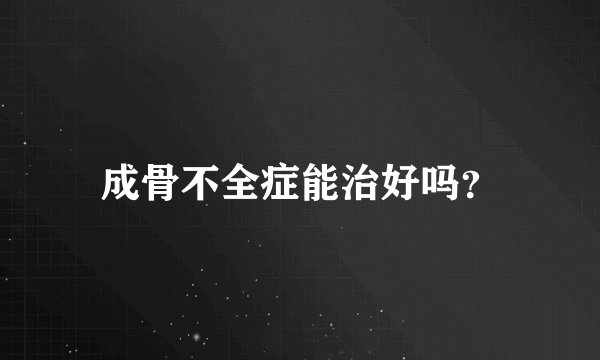 成骨不全症能治好吗?